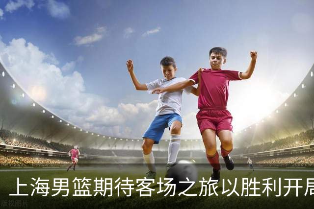 上海男篮期待客场之旅以胜利开局