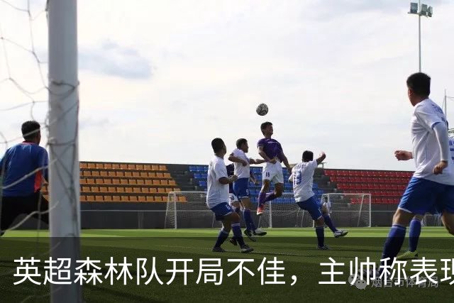 英超森林队开局不佳，主帅称表现令人满意但结果不如人意